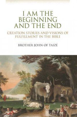 I Am the Beginning and the End: Creation Stories and Visions of Fulfillment in the Bible