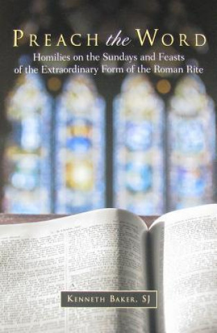 Preach the Word: Homilies on the Sundays and Feasts of the Extraordinary Form of the Roman Rite