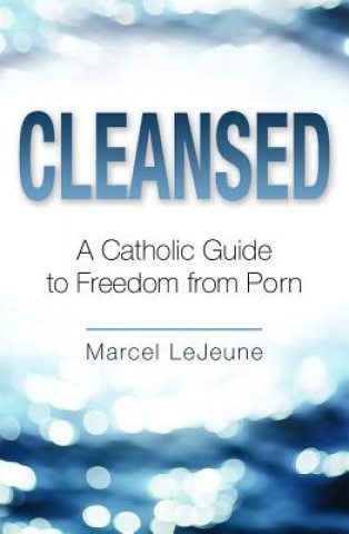 Cleansed: A Catholic Guide to Freedom from Porn