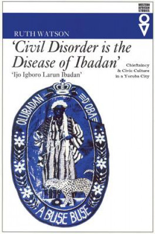 Civil Disorder Is the Disease of Ibadan: Chieftaincy & Civic Culture in a Yoruba City