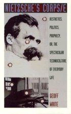 Nietzsches Corps/E: Aesthetics, Politics, Prophecy, Or, the Spectacular Technoculture of Everyday Life