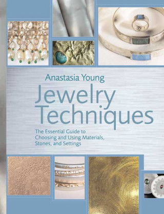 Jewelry Techniques: The Essential Guide to Choosing and Using Materials, Stones, and Settings