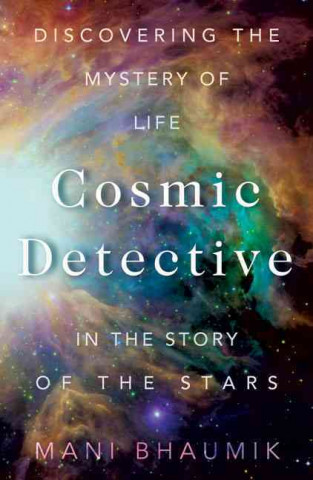 The Cosmic Detective: Discovering the Mystery of Life in the Story of the Stars