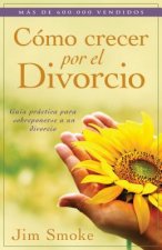 Como Crecer Por el Divorcio: Guia Practica Para Sobreponerse A un Divorcio = Growing Through Divorce