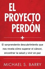 El  Proyecto Perdon: El Sorprendente Descubrimiento Que Nos Revela Como Superar el Cancer, Encontrar la Salud y Vivir en Paz = The Forgiveness Project