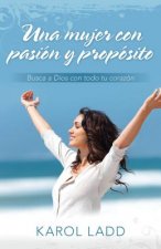Una Mujer Con Pasion y Proposito: Busca A Dios Con Todo Tu Corazon = A Woman with Passion and Purpose