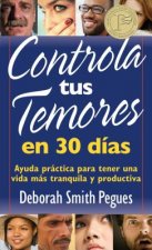 Controla Tus Temores en 30 Dias: Ayuda Practica Para Tener una Vida Mas Tranquila y Productiva = 30 Days to Taming Your Fears