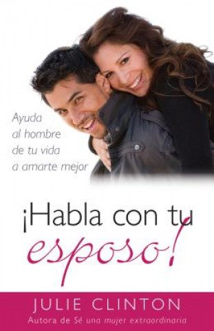 Habla Con Tu Esposo!: Ayuda al Hombre de Tu Vida A Amarte Mejor = Talk to Your Husband!