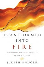 Transformed Into Fire: Discovering Your True Identity as God's Beloved