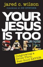 Your Jesus Is Too Safe: Outgrowing a Drive-Thru, Feel-Good Savior