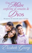 Una Madre Conforme Al Corazon de Dios: 10 Maneras de Mostrarle Amor a Sus Hijos