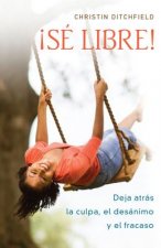 Se Libre!: Deja Atras La Culpa, El Desanimo y El Fracaso
