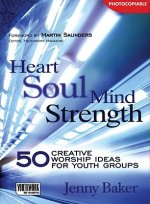 Heart Soul Mind Strength: 50 Creative Worship Ideas for Youth Groups