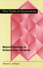 The Truth of Uncertainty: Beyond Ideology in Science and Literature