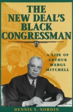 The New Deal's Black Congressman: A Life of Arthur Wergs Mitchell