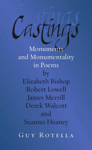Castings: Monuments and Monumentality in Poems by Elizabeth Bishop, Robert Lowell, James Merrill, Derek Walcott, and Seamus Hean