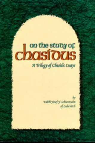On the Study of Chasidus: A Trilogy of Chasidic Essays: On Chabad Chasidism; On the Teachings of Chasidus; On Learning Chasidus