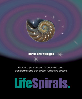 LifeSpirals: Exploring Your Ascent Through the Seven Transformations That Propel Humanity's Dreams