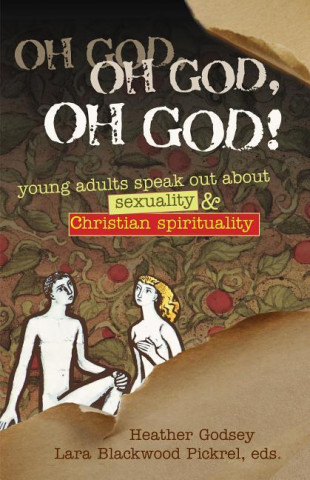 Oh God, Oh God, Oh God!: Young Adults Speak Out about Sexuality & Christian Spirituality