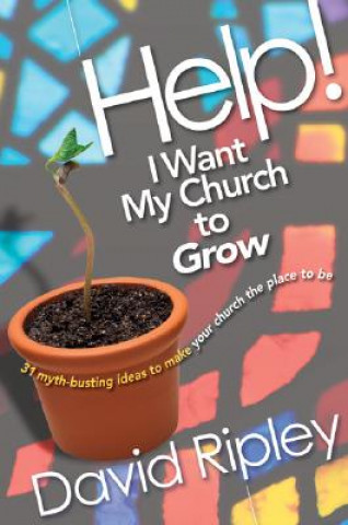 Help! I Want My Church to Grow: 31 Myth-Busting Ideas to Make Your Church the Place to Be