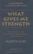 What Gives Me Strength: Reflections on the Basic Prayers and Truths of Chirstianity