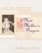 A New Mother's Prayers: Poems of Love, Wisdom, & Dreams