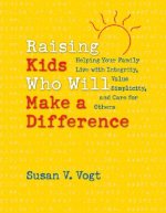 Raising Kids Who Will Make a Difference: Helping Your Family Live with Integrity, Value Simplicity, and Care for Others