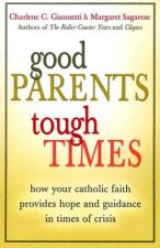 Good Parents, Tough Times: How Your Catholic Faith Provides Hope and Guidance in Times of Crisis