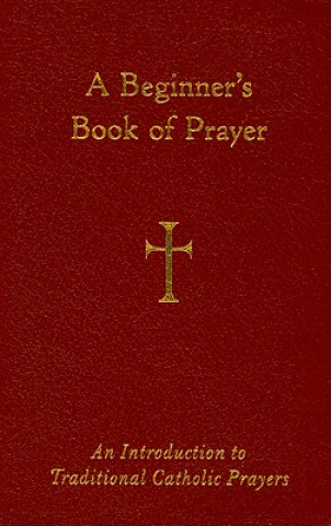 A Beginner's Book of Prayer: An Introductin to Traditional Catholic Prayers