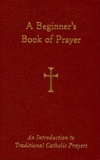 A Beginner's Book of Prayer: An Introductin to Traditional Catholic Prayers