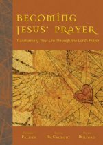Becoming Jesus' Prayer: Transforming Your Life Through the Lord's Prayer