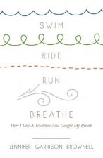 Swim, Ride, Run, Breathe: How I Lost a Triathlon and Caught My Breath