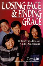 Losing Face Finding Grace: 12 Bible Studies for Asian-Americans