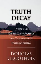 Truth Decay: Defending Christianity Against the Challenges of Postmodernism