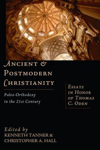 Ancient and Postmodern Christianity: Paleo-Orthodoxy in the 21st Century Essays in Honor of Thomas C. Oden
