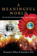 A Meaningful World: How the Arts and Sciences Reveal the Genius of Nature