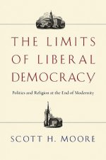The Limits of Liberal Democracy: Politics and Religion at the End of Modernity