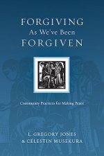 Forgiving As We`ve Been Forgiven - Community Practices for Making Peace