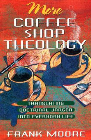 More Coffee Shop Theology: Translating Doctrinal Jargon Into Everyday Life
