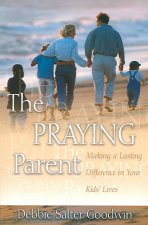The Praying Parent: Making a Lasting Difference in Your Kids' Lives