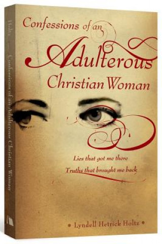 Confessions of an Adulterous Christian Woman: Lies That Got Me There: Truths That Brought Me Back