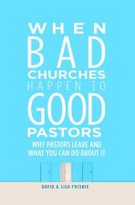 When Bad Churches Happen to Good Pastors: Why Pastors Leave and What You Can Do about It