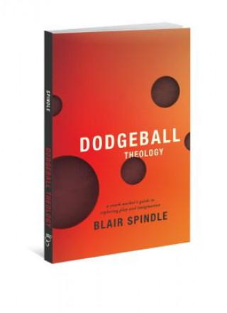Dodgeball Theology: A Youth Worker's Guide to Exploring Play and Imagination