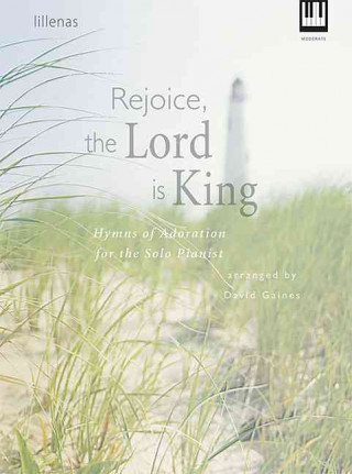 Rejoice, the Lord Is King: Hymns of Adoration for the Solo Pianist
