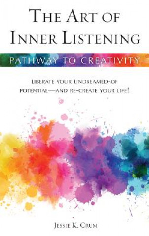 An Art of Inner Listening: Liberate Your Undreamed-Of Potential and Re-Create Your Life!