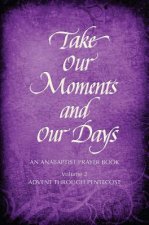 Take Our Moments and Our Days, Volume 2: An Anabaptist Prayer Book: Advent Through Pentecost