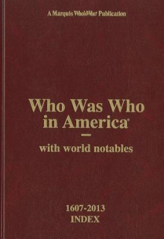Who Was Who in America 1607-2013 Index, Volume I-XXIV and Historical Volume: With World Notables