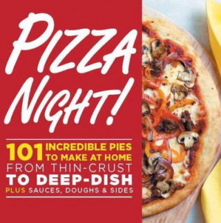 Pizza Night!: 101 Incredible Pies to Make at Home--From Thin-Crust to Deep-Dish Plus Sauces, Doughs & Sides