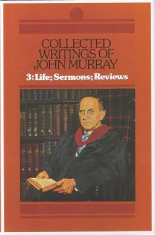 Collected Writings of John Murray, Vol.3: Life, Sermons and Reviews