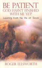 Be Patient, God Hasn't Finished with Me Yet!: Learning from the Life of Jacob